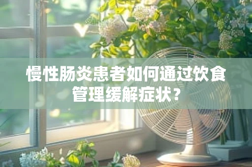 慢性肠炎患者如何通过饮食管理缓解症状？