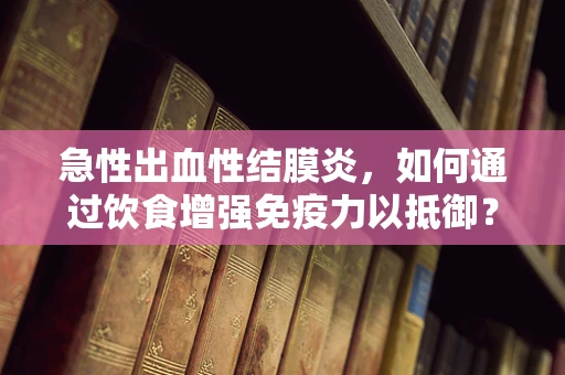 急性出血性结膜炎，如何通过饮食增强免疫力以抵御？