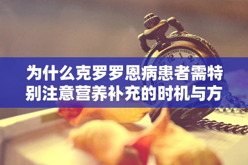为什么克罗罗恩病患者需特别注意营养补充的时机与方式？