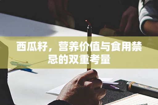 西瓜籽，营养价值与食用禁忌的双重考量