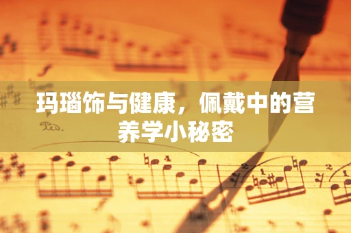 玛瑙饰与健康，佩戴中的营养学小秘密