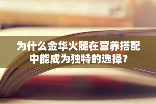 为什么金华火腿在营养搭配中能成为独特的选择？