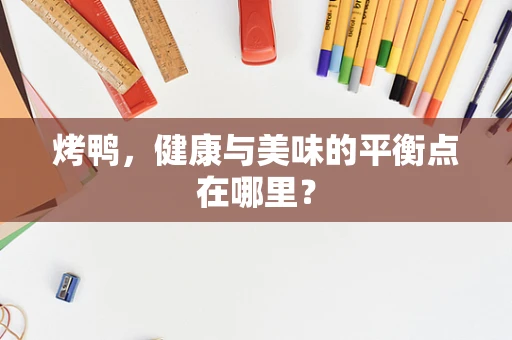 烤鸭，健康与美味的平衡点在哪里？