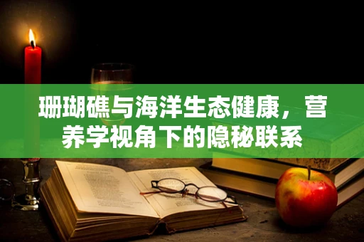珊瑚礁与海洋生态健康，营养学视角下的隐秘联系