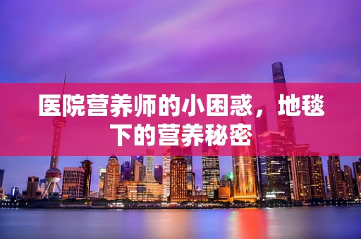 医院营养师的小困惑，地毯下的营养秘密