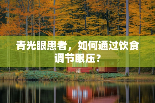 青光眼患者，如何通过饮食调节眼压？
