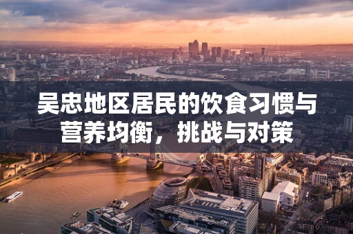 吴忠地区居民的饮食习惯与营养均衡，挑战与对策