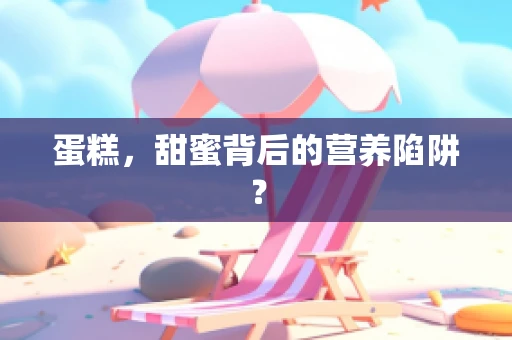 蛋糕，甜蜜背后的营养陷阱？