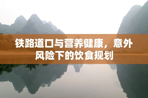 铁路道口与营养健康，意外风险下的饮食规划