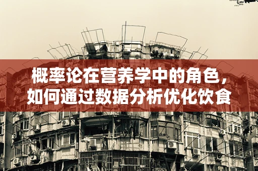 概率论在营养学中的角色，如何通过数据分析优化饮食建议？