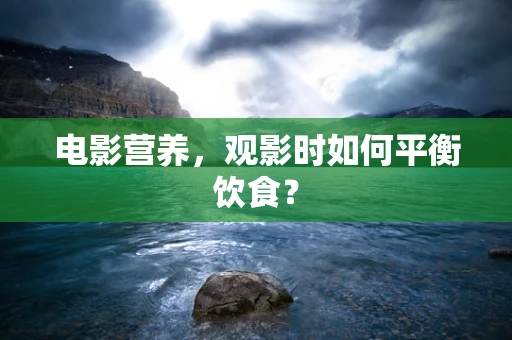 电影营养，观影时如何平衡饮食？