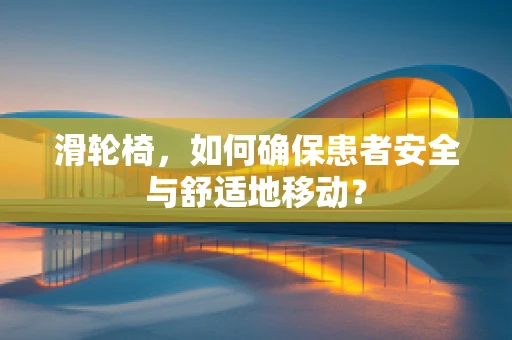 滑轮椅，如何确保患者安全与舒适地移动？