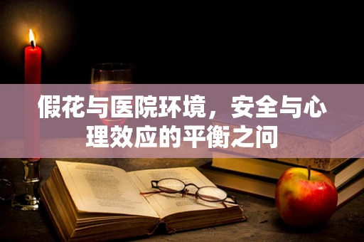 假花与医院环境，安全与心理效应的平衡之问