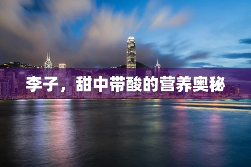 李子，甜中带酸的营养奥秘