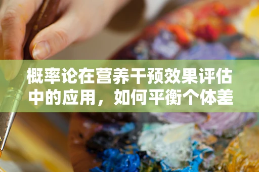 概率论在营养干预效果评估中的应用，如何平衡个体差异与群体趋势？