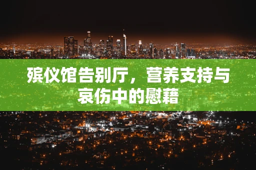 殡仪馆告别厅，营养支持与哀伤中的慰藉