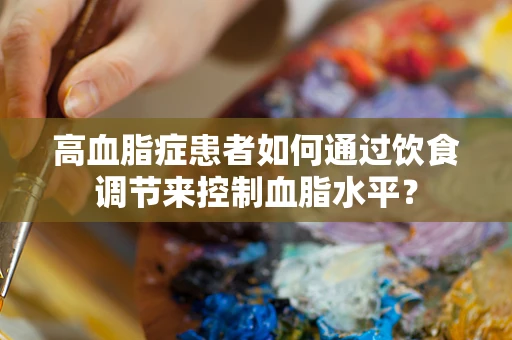 高血脂症患者如何通过饮食调节来控制血脂水平？