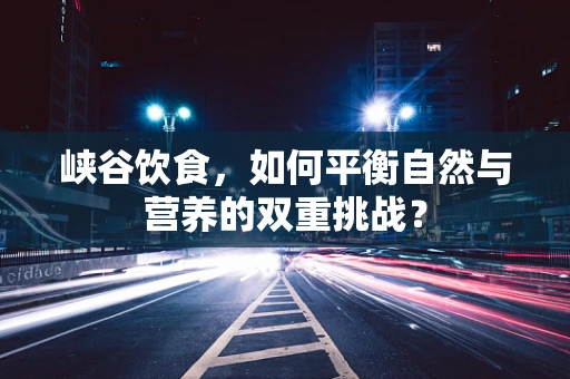 峡谷饮食，如何平衡自然与营养的双重挑战？