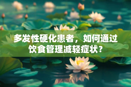 多发性硬化患者，如何通过饮食管理减轻症状？