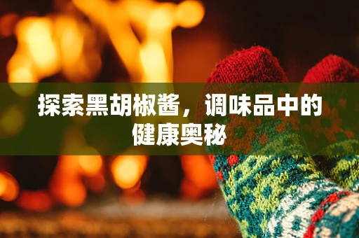 探索黑胡椒酱，调味品中的健康奥秘