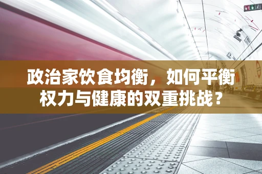 政治家饮食均衡，如何平衡权力与健康的双重挑战？