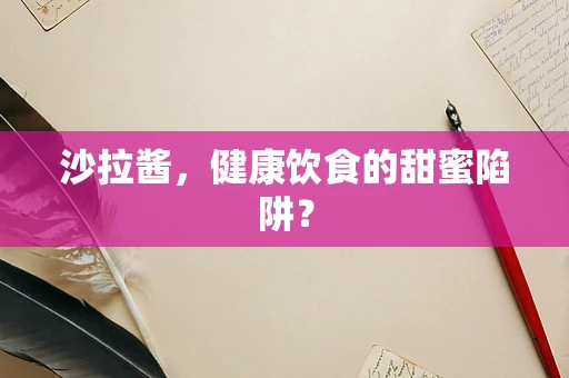 沙拉酱，健康饮食的甜蜜陷阱？