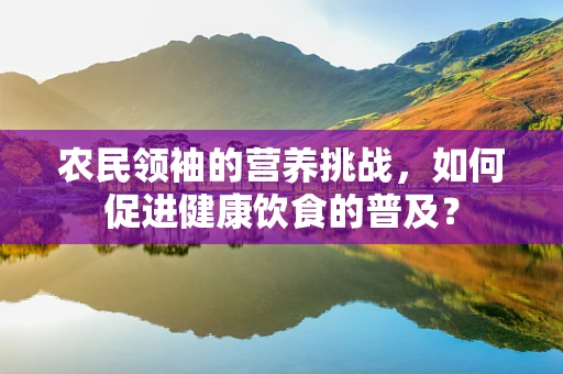 农民领袖的营养挑战，如何促进健康饮食的普及？