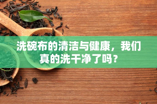 洗碗布的清洁与健康，我们真的洗干净了吗？