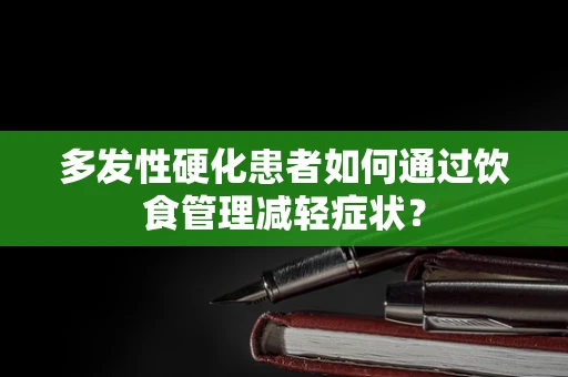 多发性硬化患者如何通过饮食管理减轻症状？