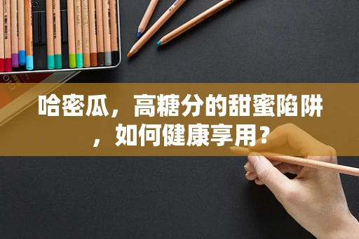 哈密瓜，高糖分的甜蜜陷阱，如何健康享用？