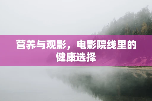 营养与观影，电影院线里的健康选择