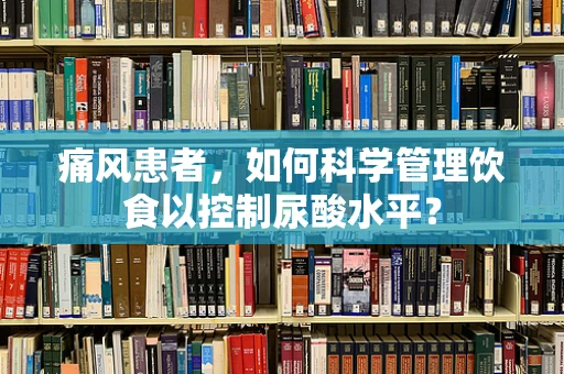 痛风患者，如何科学管理饮食以控制尿酸水平？