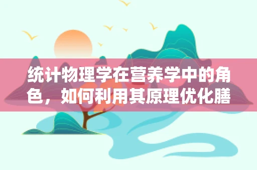 统计物理学在营养学中的角色，如何利用其原理优化膳食分配？