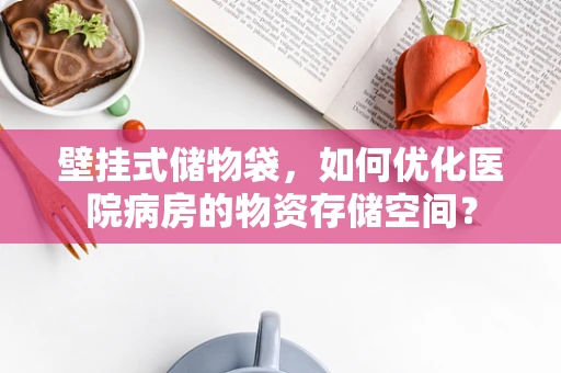 壁挂式储物袋，如何优化医院病房的物资存储空间？