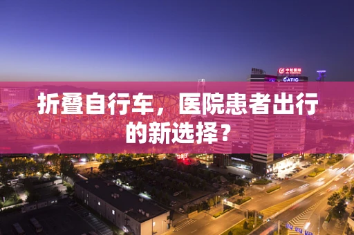 折叠自行车，医院患者出行的新选择？