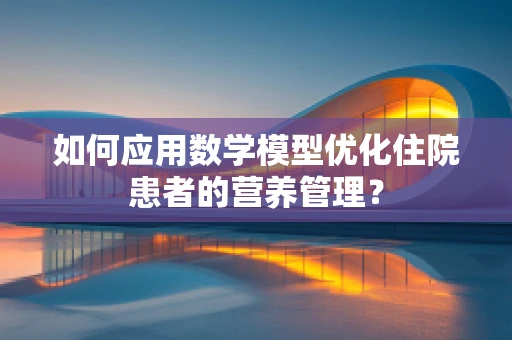 如何应用数学模型优化住院患者的营养管理？
