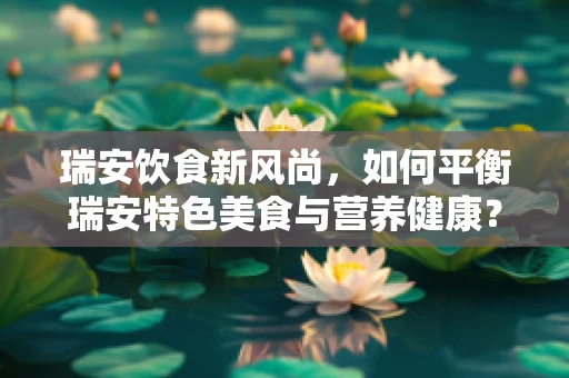 瑞安饮食新风尚，如何平衡瑞安特色美食与营养健康？