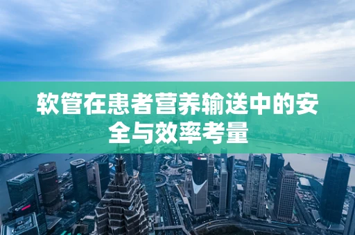 软管在患者营养输送中的安全与效率考量