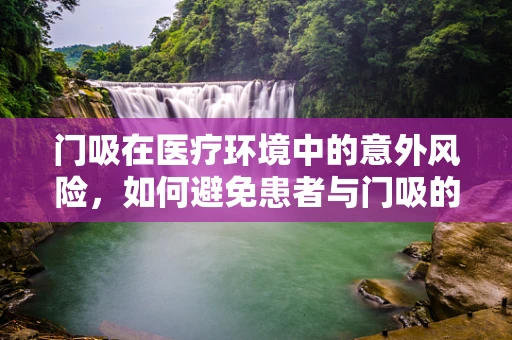 门吸在医疗环境中的意外风险，如何避免患者与门吸的亲密接触？