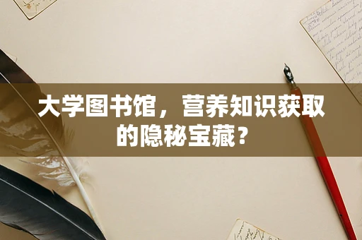 大学图书馆，营养知识获取的隐秘宝藏？