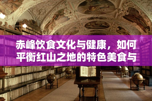 赤峰饮食文化与健康，如何平衡红山之地的特色美食与营养均衡？