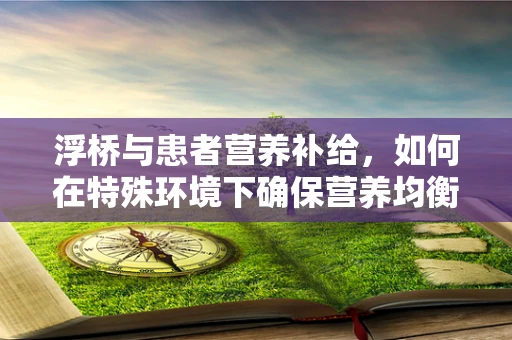 浮桥与患者营养补给，如何在特殊环境下确保营养均衡？