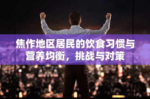 焦作地区居民的饮食习惯与营养均衡，挑战与对策