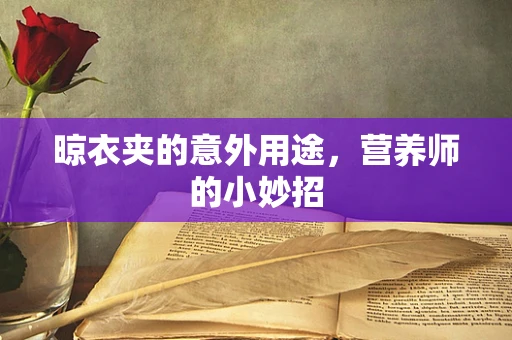晾衣夹的意外用途，营养师的小妙招