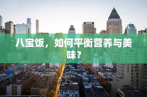 八宝饭，如何平衡营养与美味？