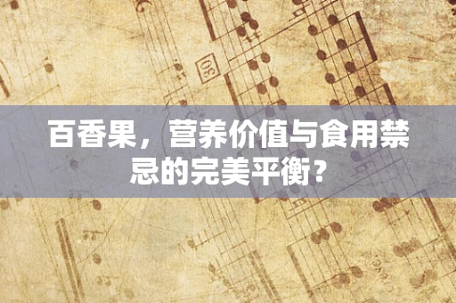 百香果，营养价值与食用禁忌的完美平衡？