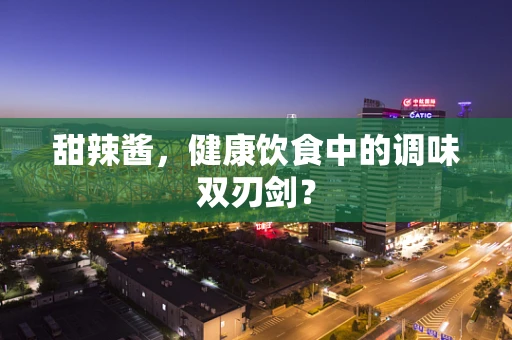 甜辣酱，健康饮食中的调味双刃剑？