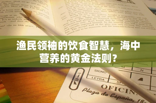渔民领袖的饮食智慧，海中营养的黄金法则？