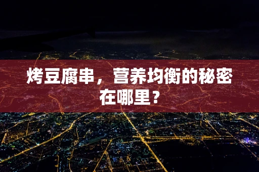 烤豆腐串，营养均衡的秘密在哪里？