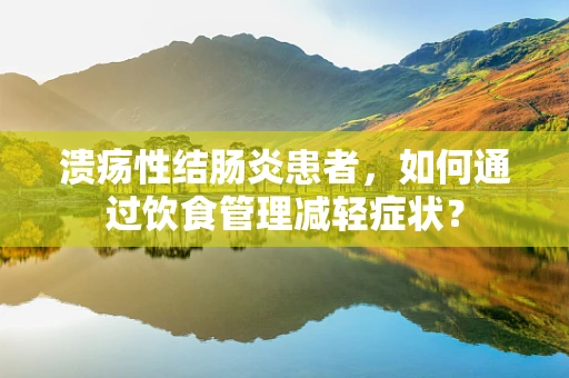 溃疡性结肠炎患者，如何通过饮食管理减轻症状？